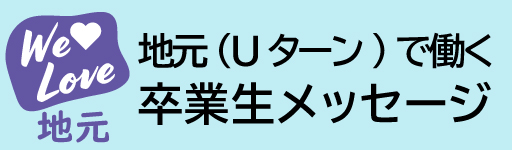 地元企業で働く卒業生メッセージ